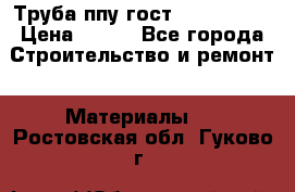 Труба ппу гост 30732-2006 › Цена ­ 333 - Все города Строительство и ремонт » Материалы   . Ростовская обл.,Гуково г.